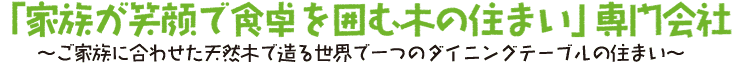 「家族が笑顔で食卓を囲む木の住まい」専門会社
